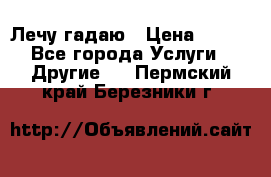 Лечу гадаю › Цена ­ 500 - Все города Услуги » Другие   . Пермский край,Березники г.